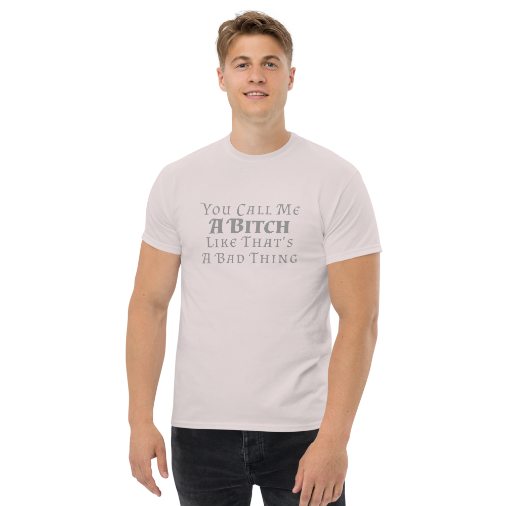 "You Call Me A Bitch Like That's A Bad Thing" printed on a ice grey unisex classic tee worn by a male