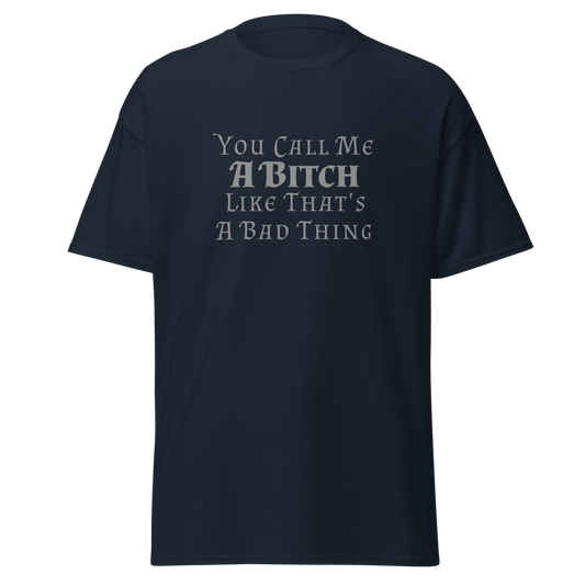 "You Call Me A Bitch Like That's A Bad Thing" printed on a navy unisex classic tee laying on a flat surface