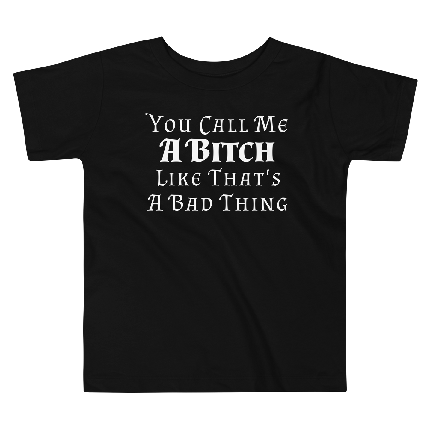 "You Call Me A Bitch Like That's A Bad Thing" printed on a black toddler short sleeve tee laying on a flat surface