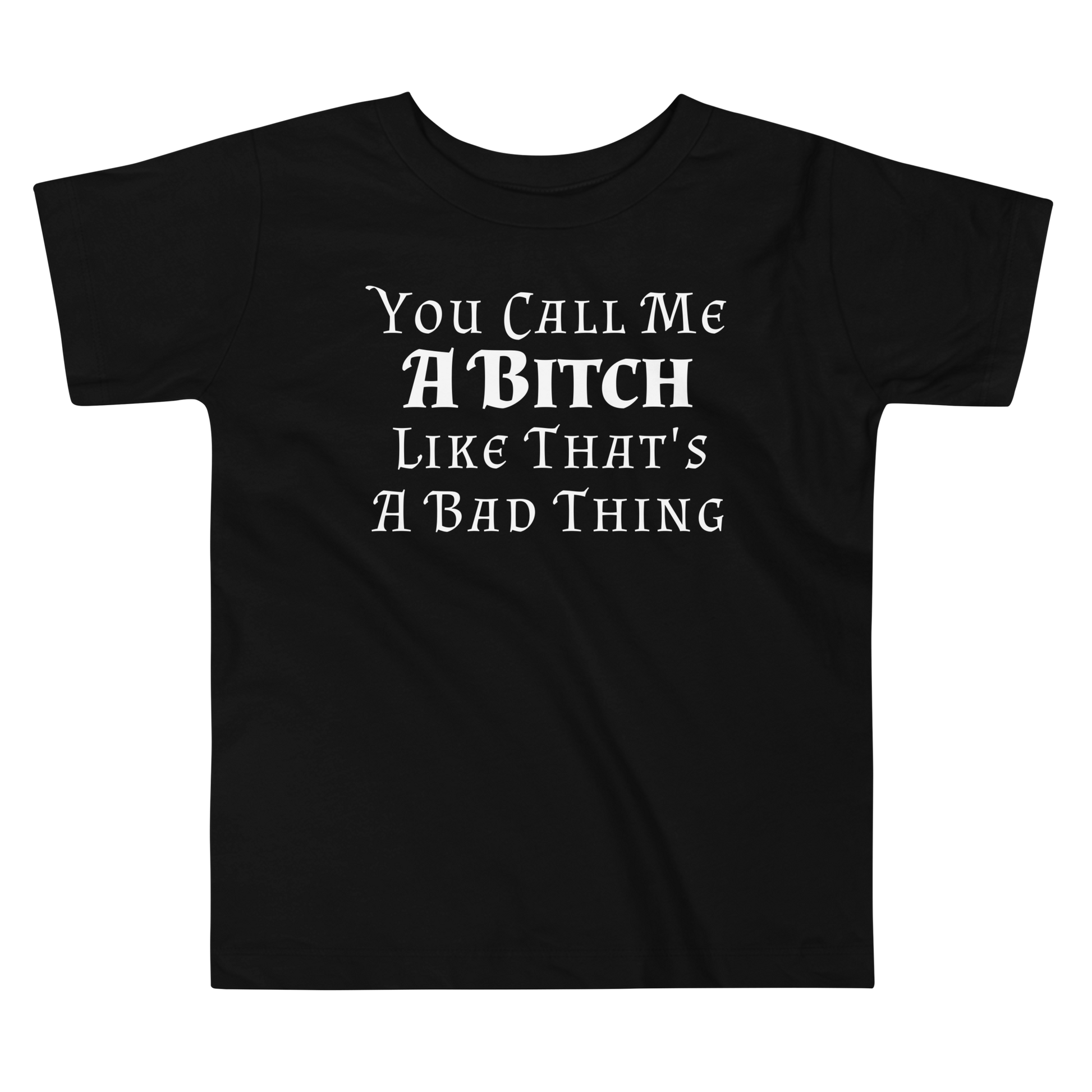 "You Call Me A Bitch Like That's A Bad Thing" printed on a black toddler short sleeve tee laying on a flat surface