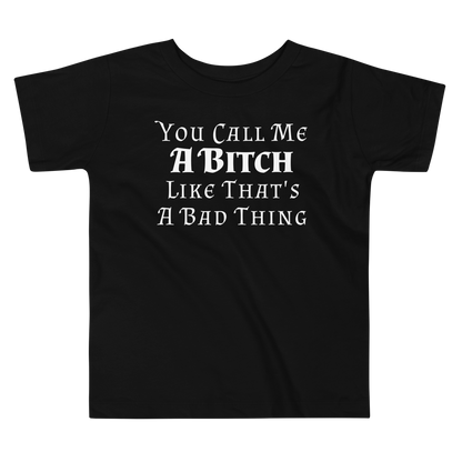 "You Call Me A Bitch Like That's A Bad Thing" printed on a black toddler short sleeve tee laying on a flat surface