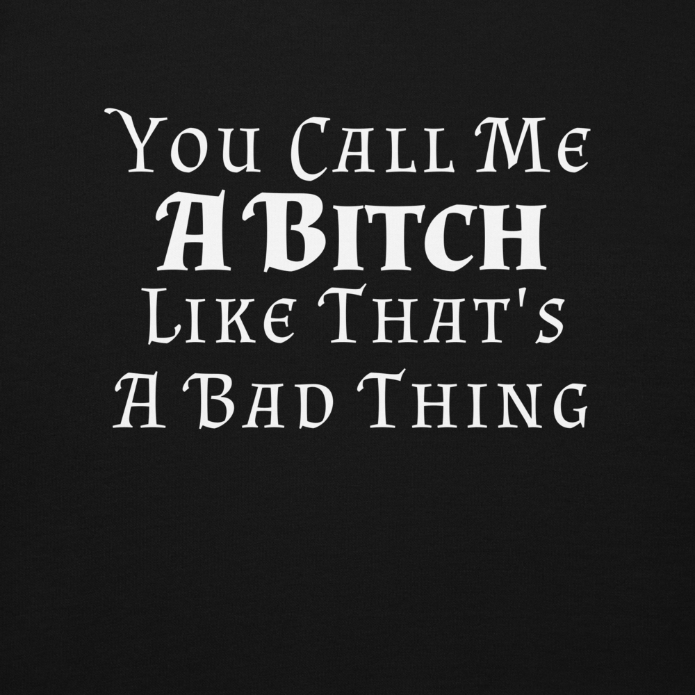 "You Call Me A Bitch Like That's A Bad Thing" printed on a black background