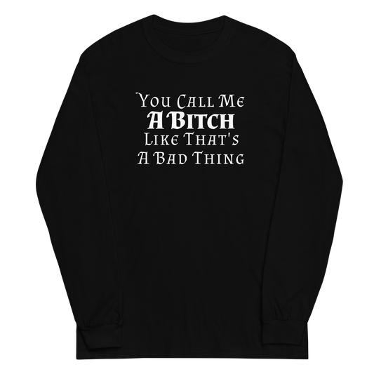 "You Call Me A Bitch Like That's A Bad Thing" printed on a black men's long sleeve shirt laying on a flat surface