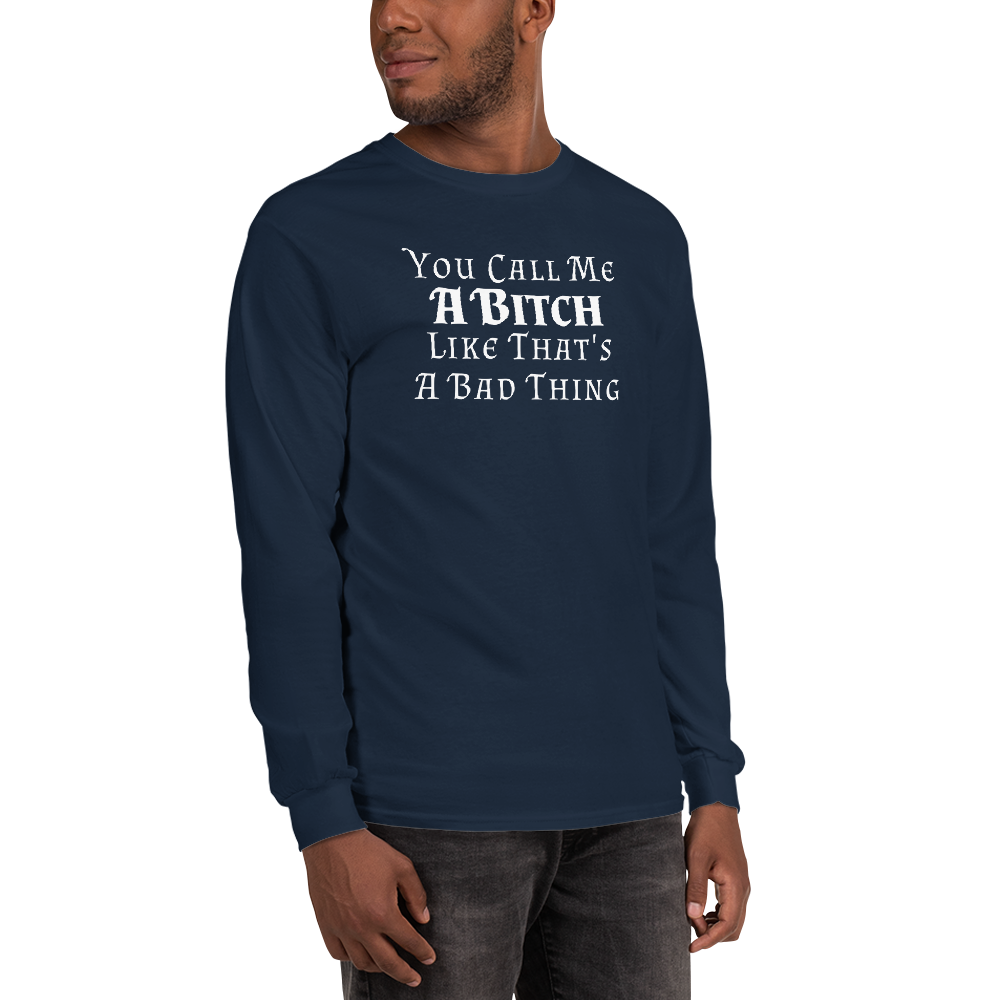 "You Call Me A Bitch Like That's A Bad Thing" printed on a navy men's long sleeve shirt worn by a male