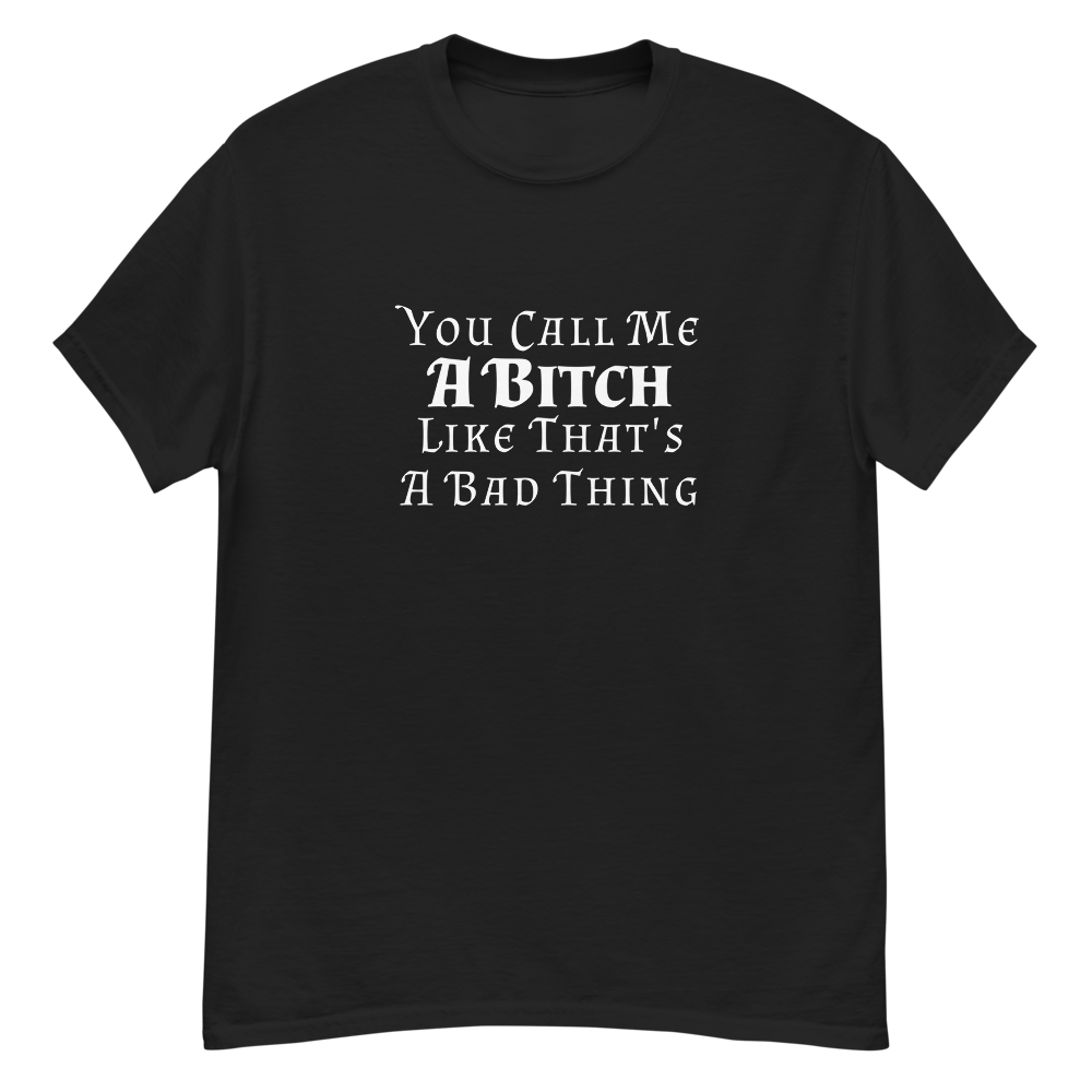 "You Call Me A Bitch Like That's A Bad Thing" printed on a black unisex classic tee laying on a flat surface