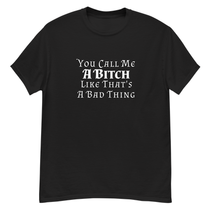 "You Call Me A Bitch Like That's A Bad Thing" printed on a black unisex classic tee laying on a flat surface