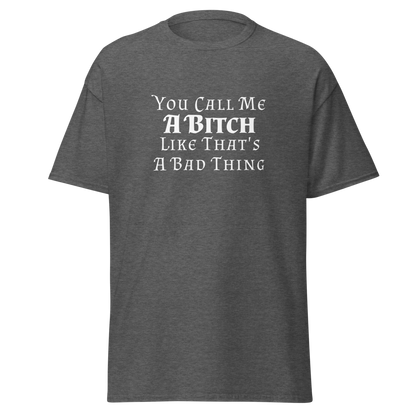 "You Call Me A Bitch Like That's A Bad Thing" printed on a dark heather on an invisible body