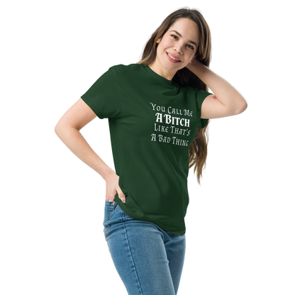 "You Call Me A Bitch Like That's A Bad Thing" printed on a forest green unisex classic tee worn by a female