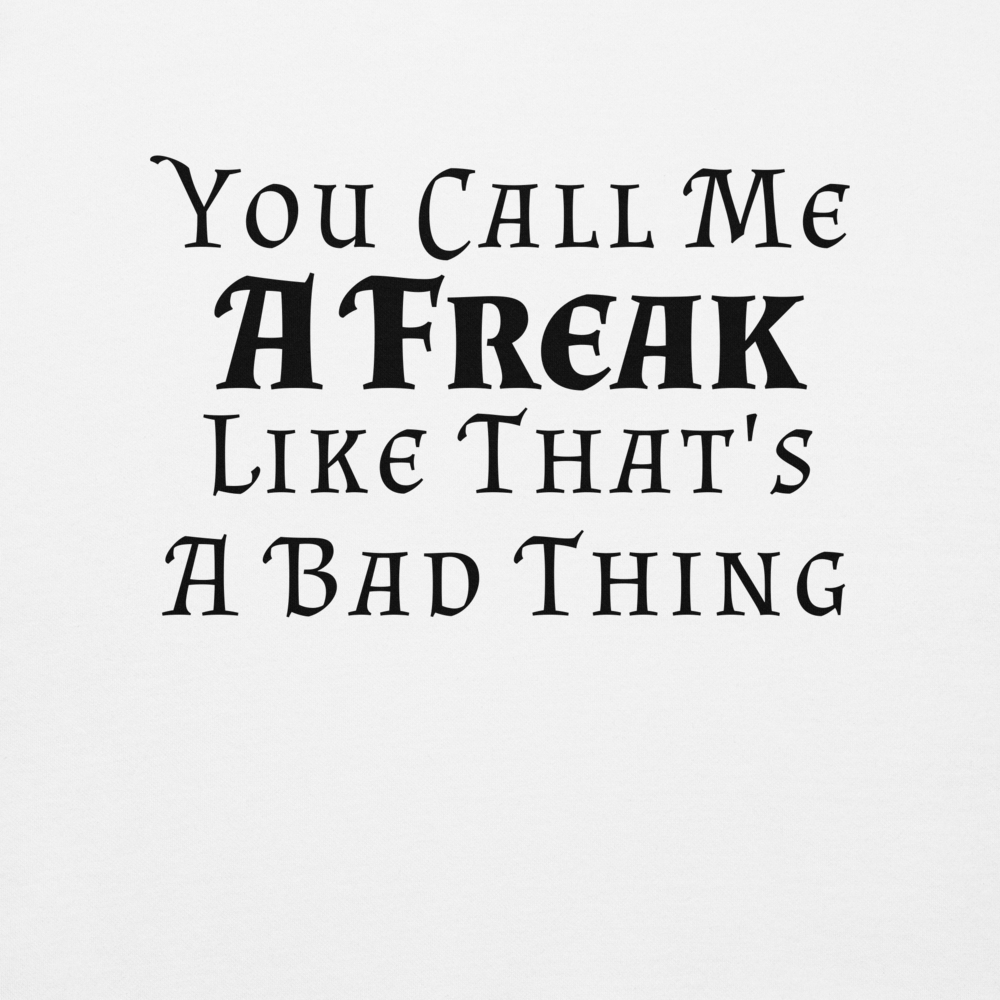"You Call Me A Freak Like That's A Bad Thing" printed on a white background