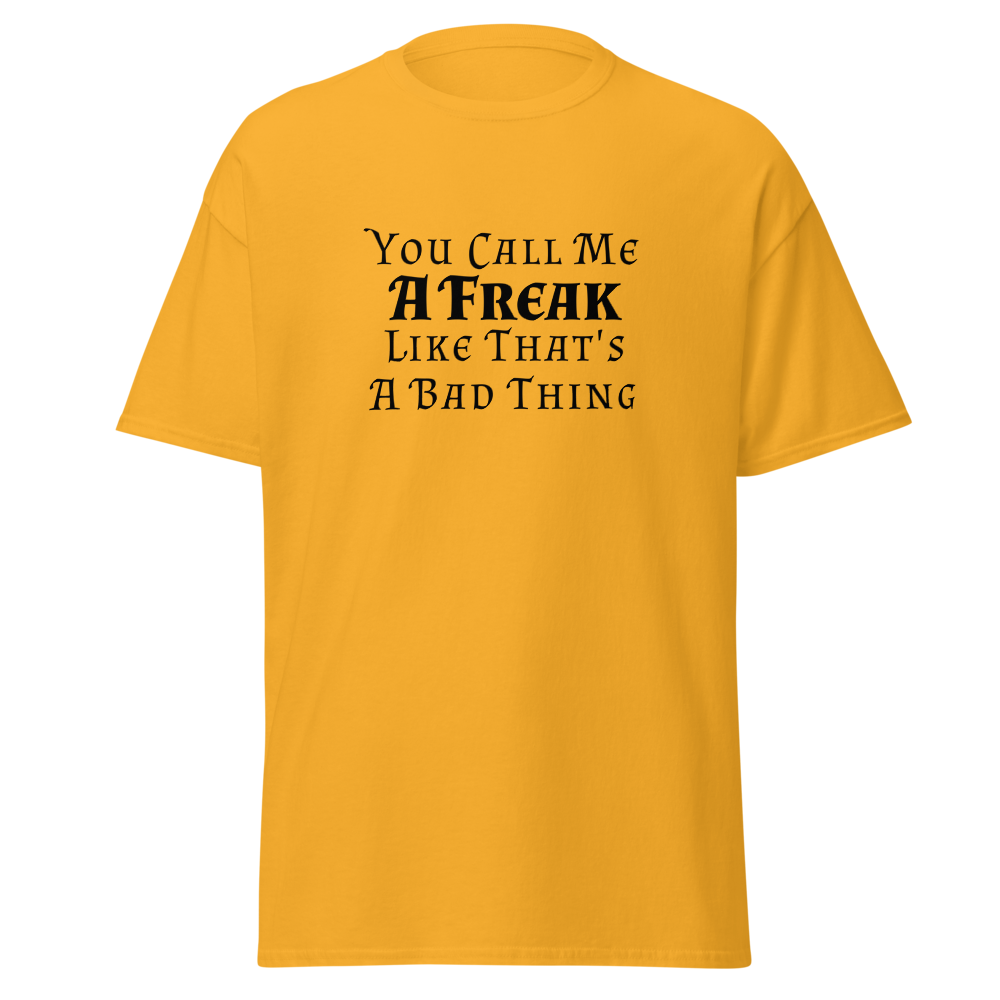 "You Call Me A Freak Like That's A Bad Thing" printed on a gold on an invisible body