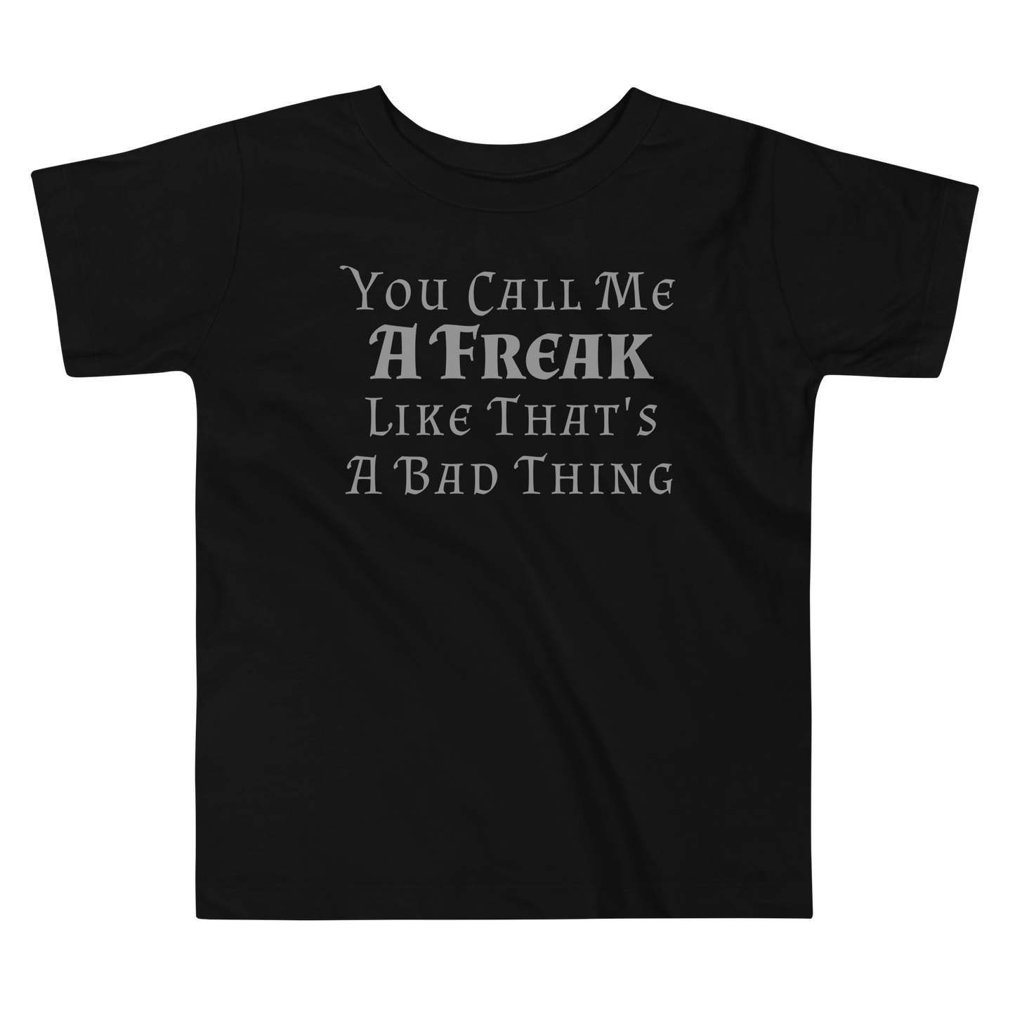 "You Call Me A Freak Like That's A Bad Thing" printed on a black toddler short sleeve tee laying on a flat surface