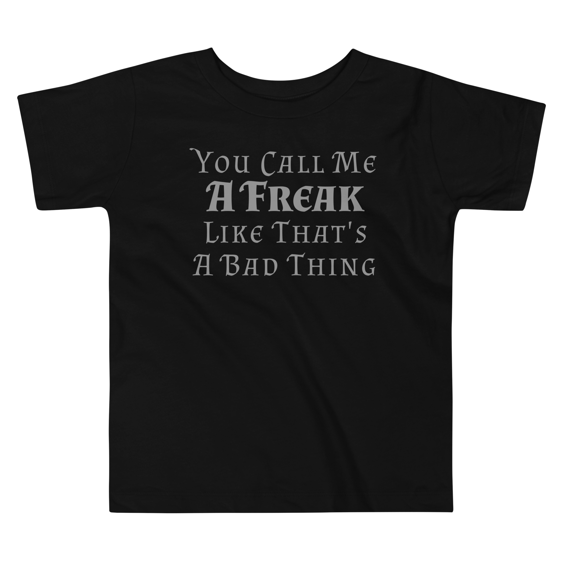 "You Call Me A Freak Like That's A Bad Thing" printed on a black toddler short sleeve tee laying on a flat surface