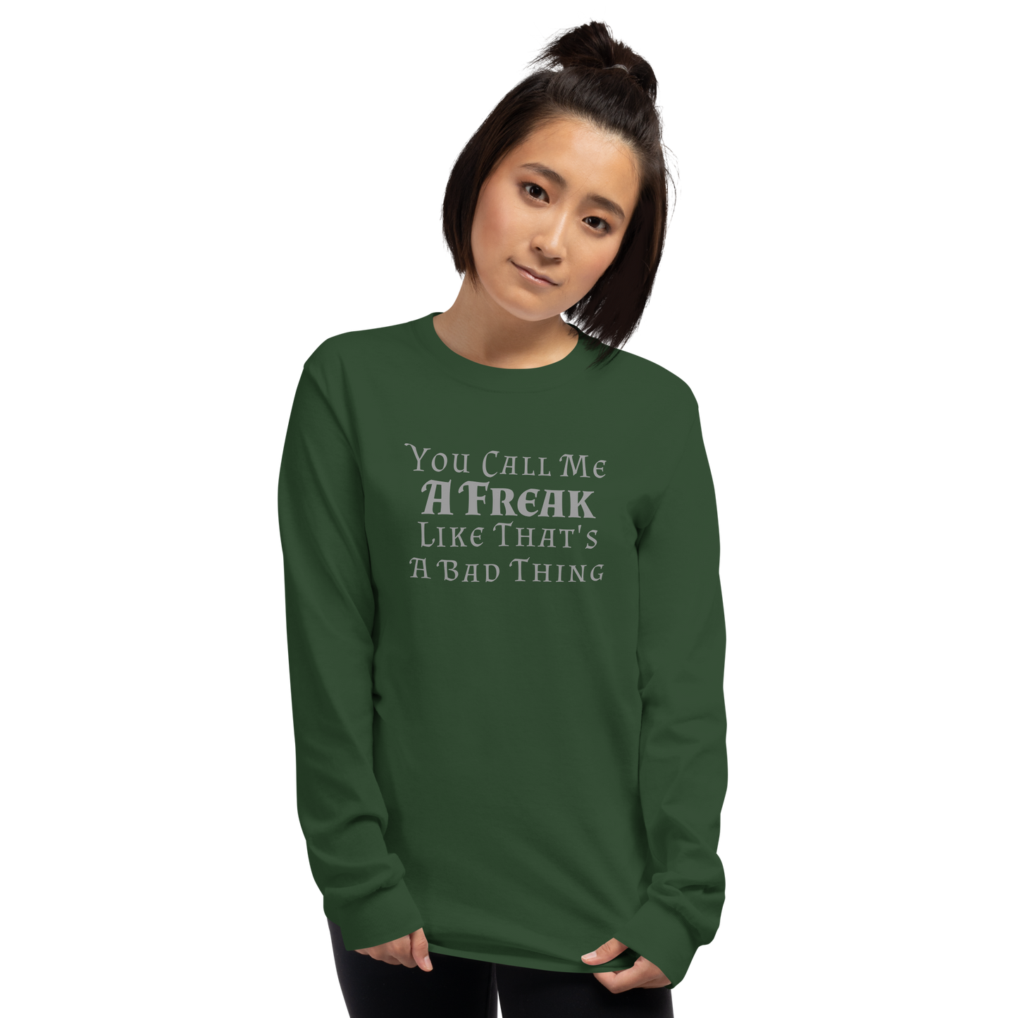 "You Call Me A Freak Like That's A Bad Thing" printed on a forest green men's long sleeve shirt worn by a female