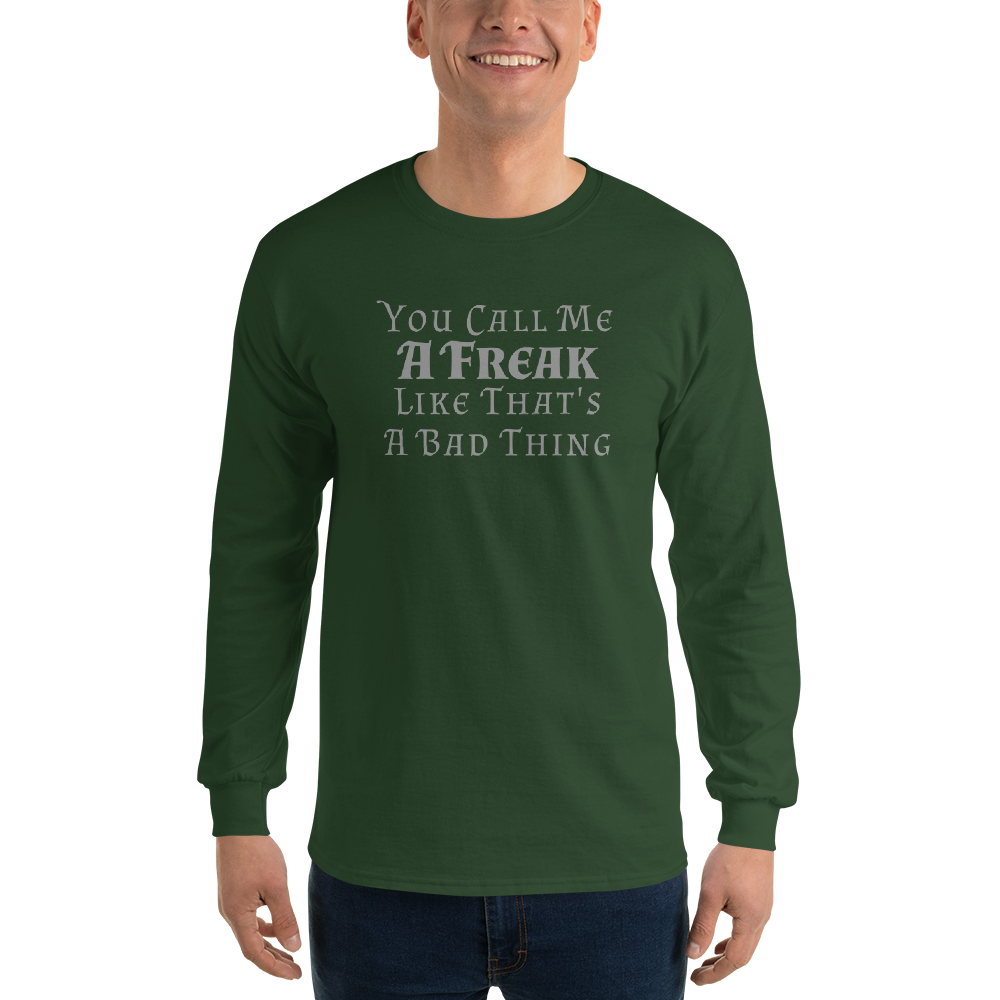 "You Call Me A Freak Like That's A Bad Thing" printed on a forest green men's long sleeve shirt worn by a male