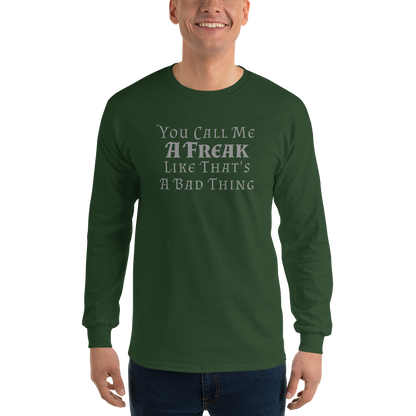 "You Call Me A Freak Like That's A Bad Thing" printed on a forest green men's long sleeve shirt worn by a male