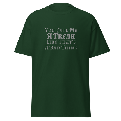 "You Call Me A Freak Like That's A Bad Thing" printed on a forest green on an invisible body