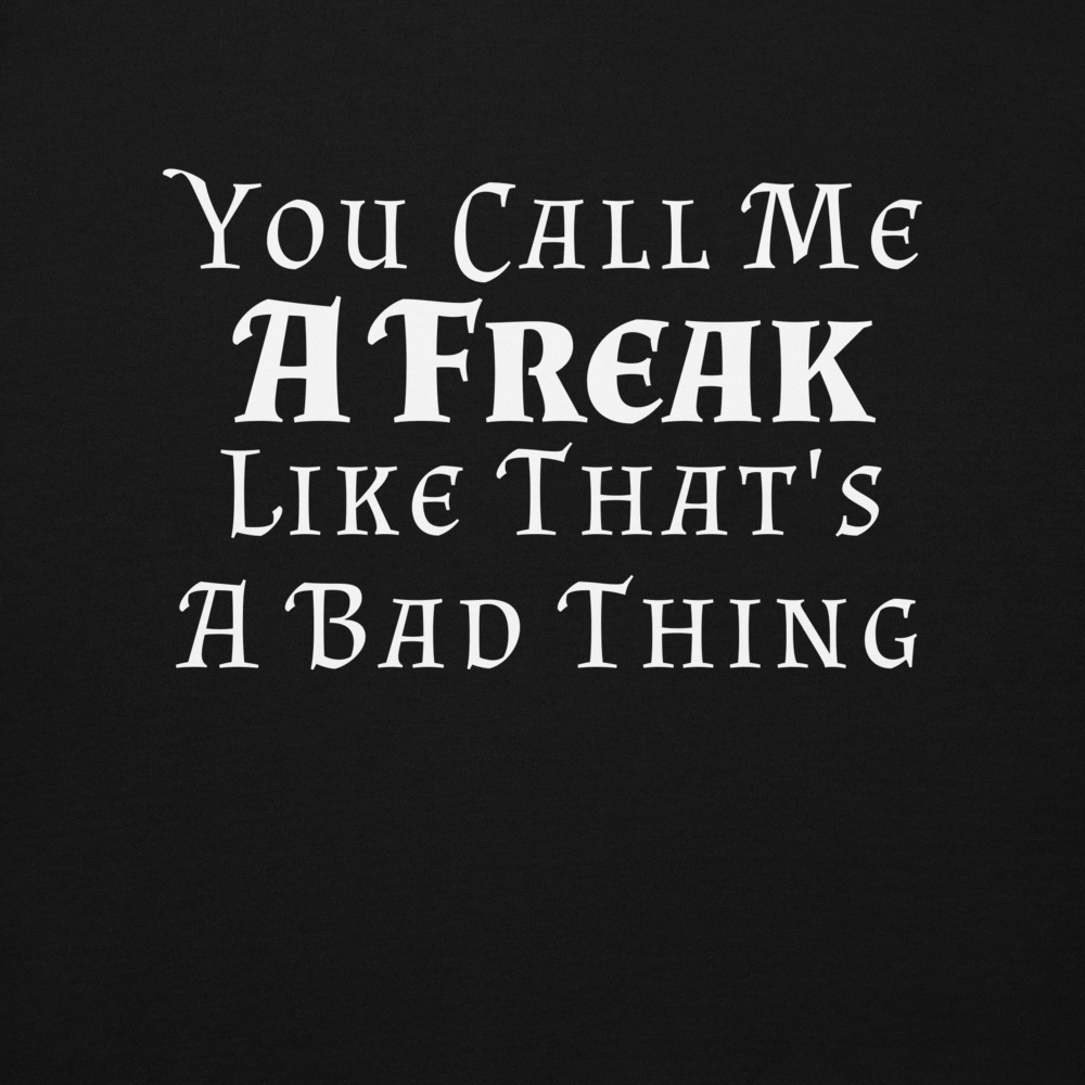 "You Call Me A Freak Like That's A Bad Thing" printed on a black background