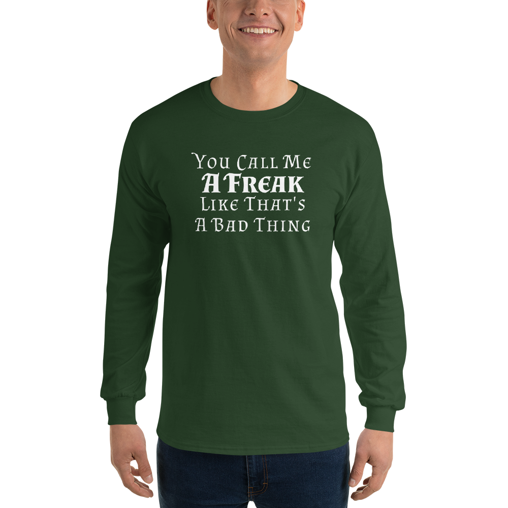 "You Call Me A Freak Like That's A Bad Thing" printed on a forest green men's long sleeve shirt worn by a male