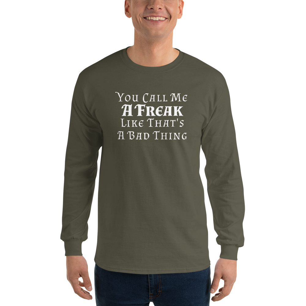 "You Call Me A Freak Like That's A Bad Thing" printed on a military green men's long sleeve shirt worn by a male