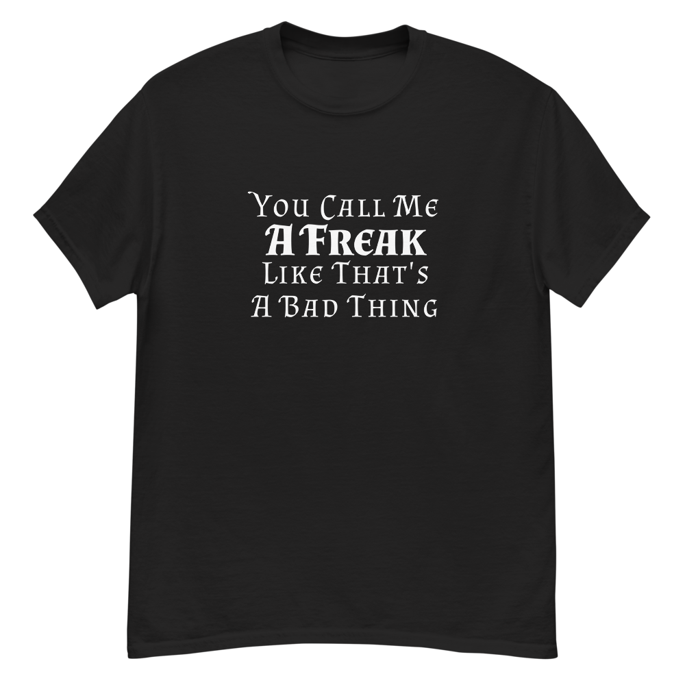 "You Call Me A Freak Like That's A Bad Thing" printed on a black unisex classic tee laying on a flat surface