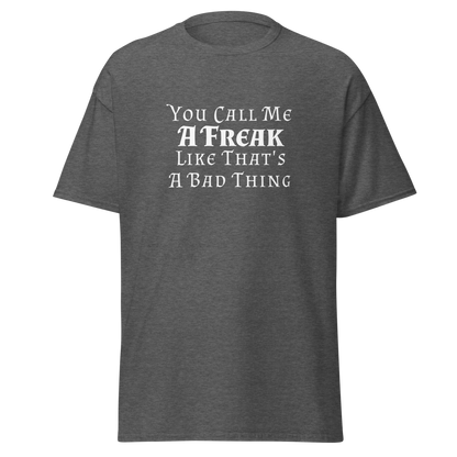 "You Call Me A Freak Like That's A Bad Thing" printed on a dark heather on an invisible body