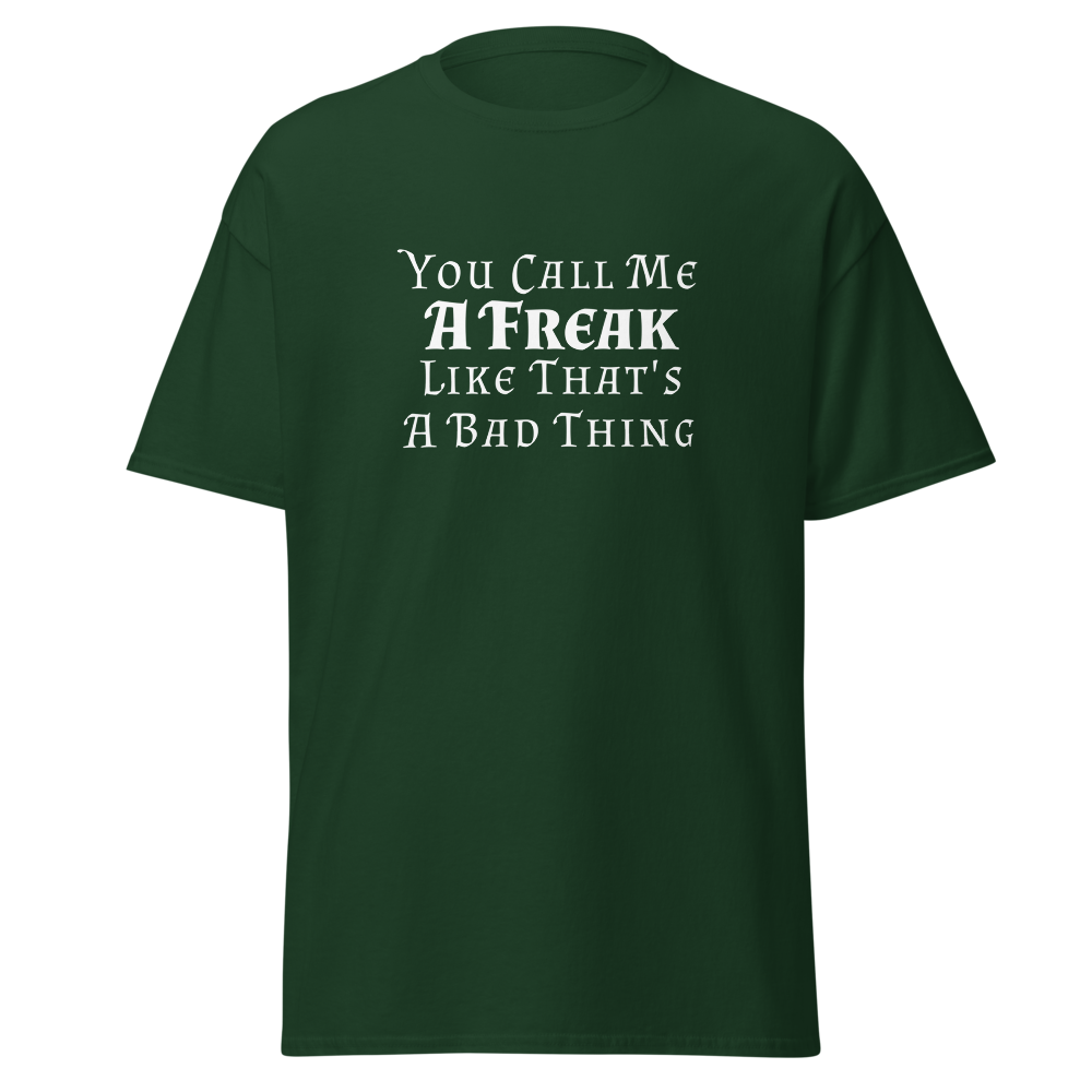 "You Call Me A Freak Like That's A Bad Thing" printed on a forest green on an invisible body