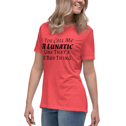 "You Call Me A Lunatic Like That's A Bad Thing" printed on a heather red women's relaxed t-shirt worn by a female