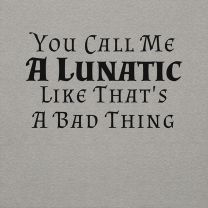 "You Call Me A Lunatic Like That's A Bad Thing" printed on a carbon grey background