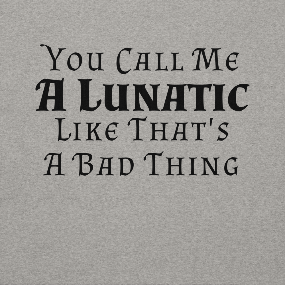 "You Call Me A Lunatic Like That's A Bad Thing" printed on a carbon grey background