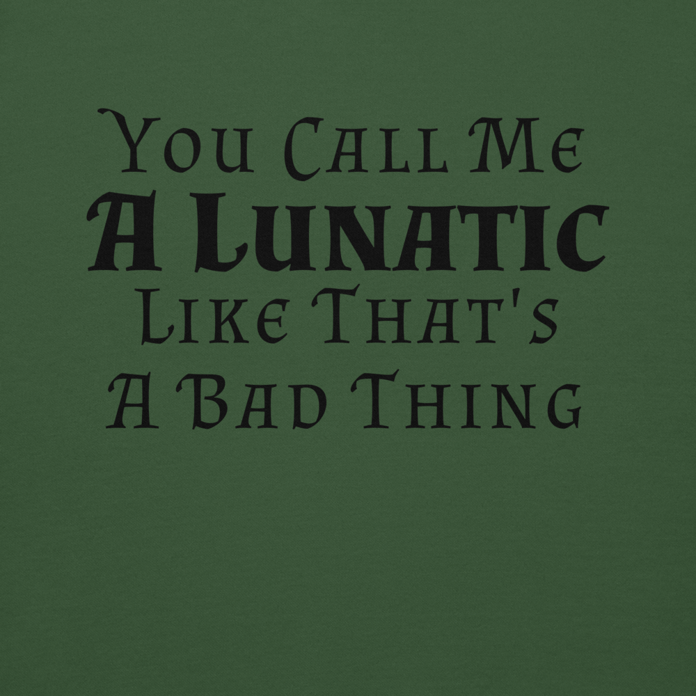 "You Call Me A Lunatic Like That's A Bad Thing" printed on a forest green background