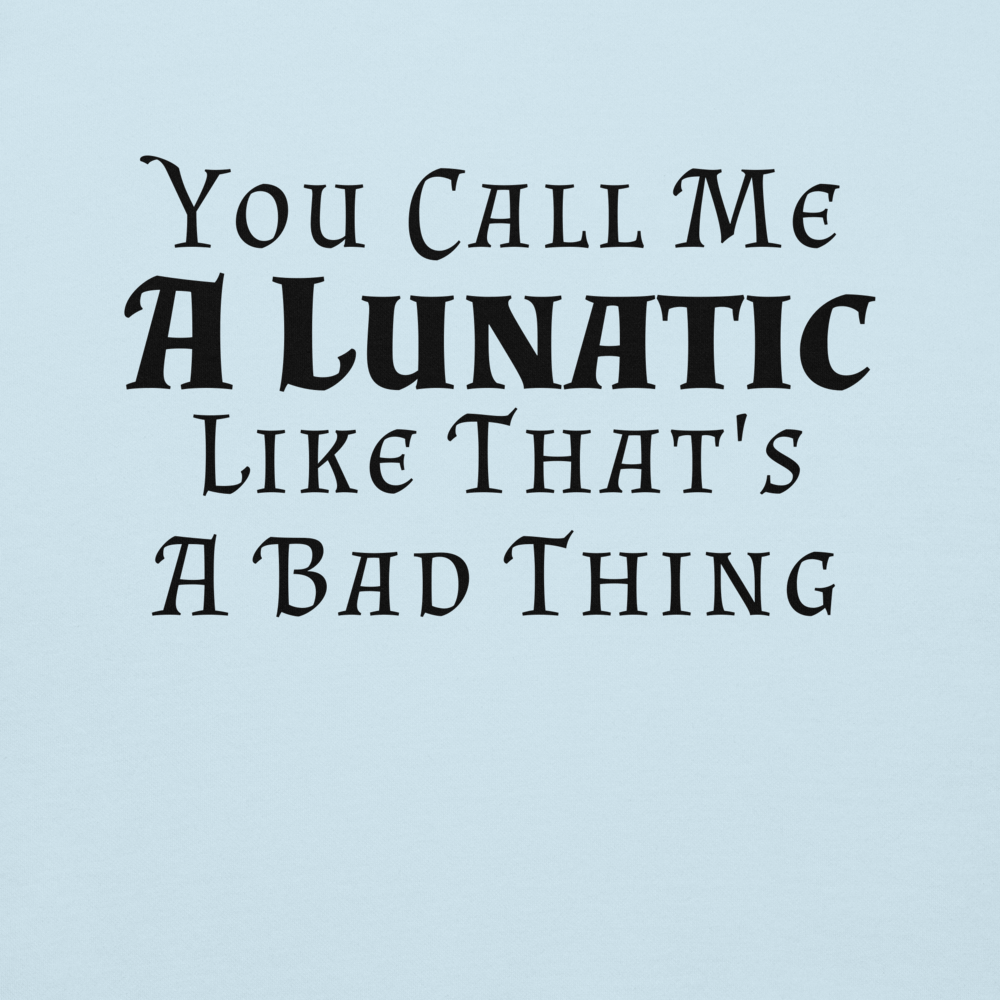 "You Call Me A Lunatic Like That's A Bad Thing" printed on a sky blue background