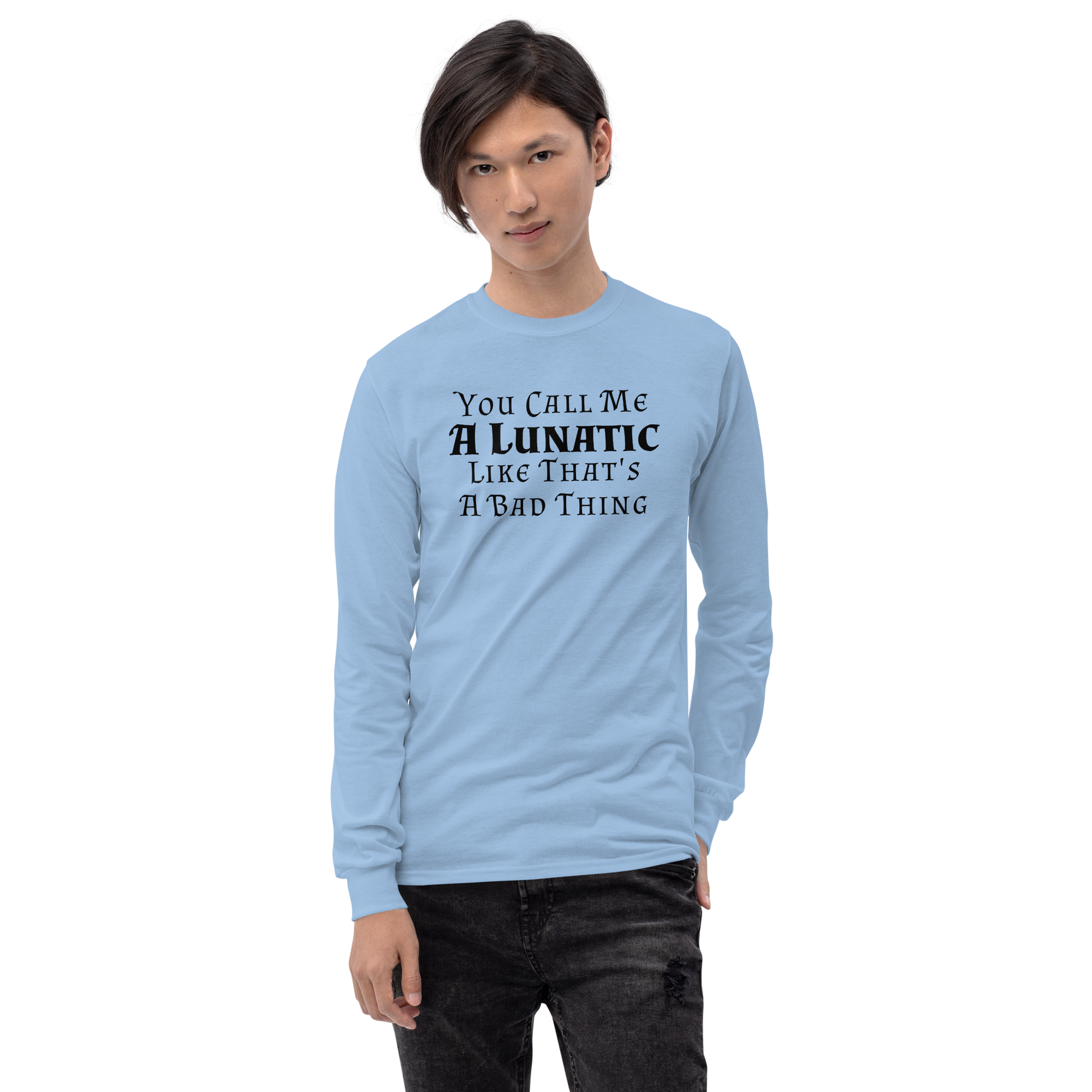 "You Call Me A Lunatic Like That's A Bad Thing" printed on a light blue men's long sleeve shirt worn by a male
