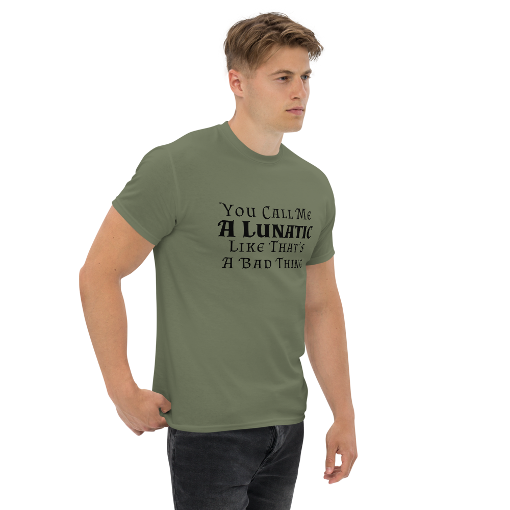 "You Call Me A Lunatic Like That's A Bad Thing" printed on a military green unisex classic tee worn by a male