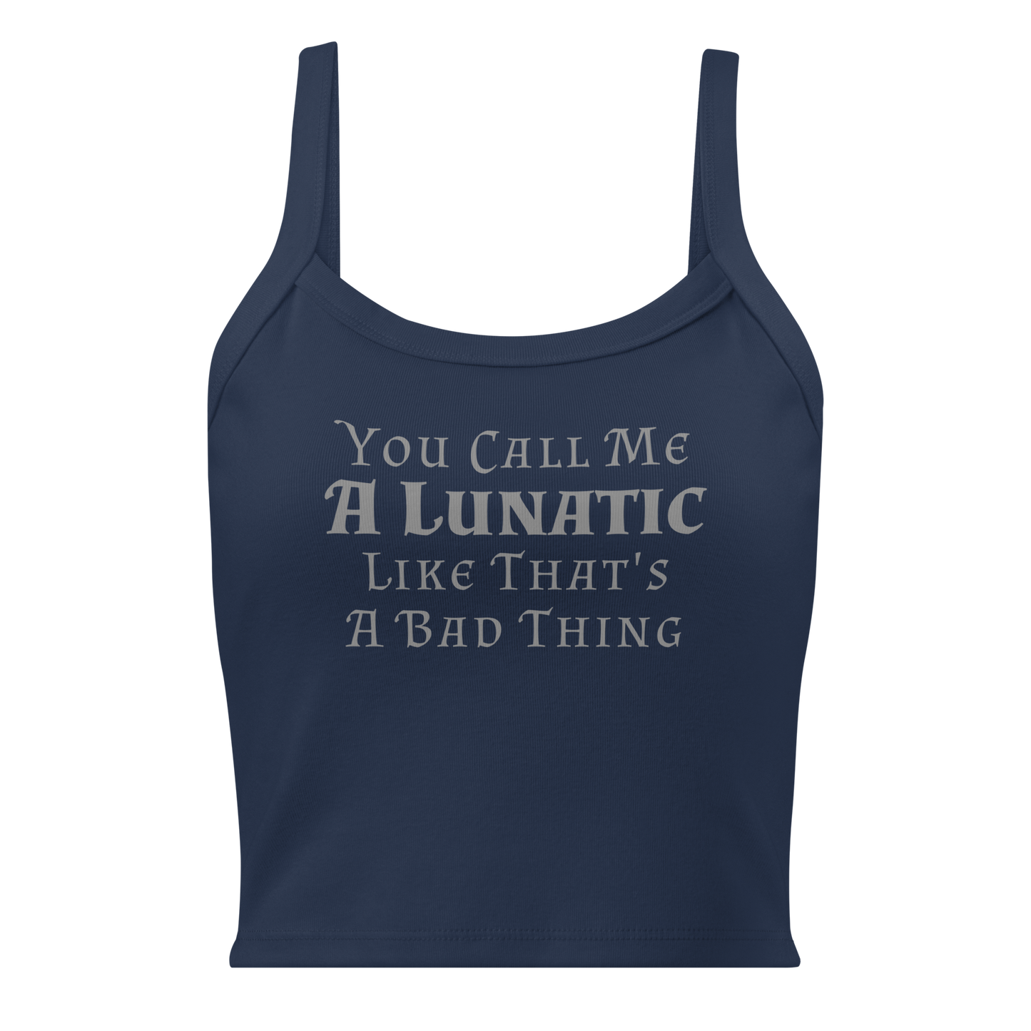 "You Call Me A Lunatic Like That's A Bad Thing" printed on a solid navy blend women's micro-rib tanktop laying on a flat surface