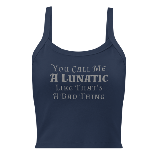 "You Call Me A Lunatic Like That's A Bad Thing" printed on a solid navy blend women's micro-rib tanktop laying on a flat surface