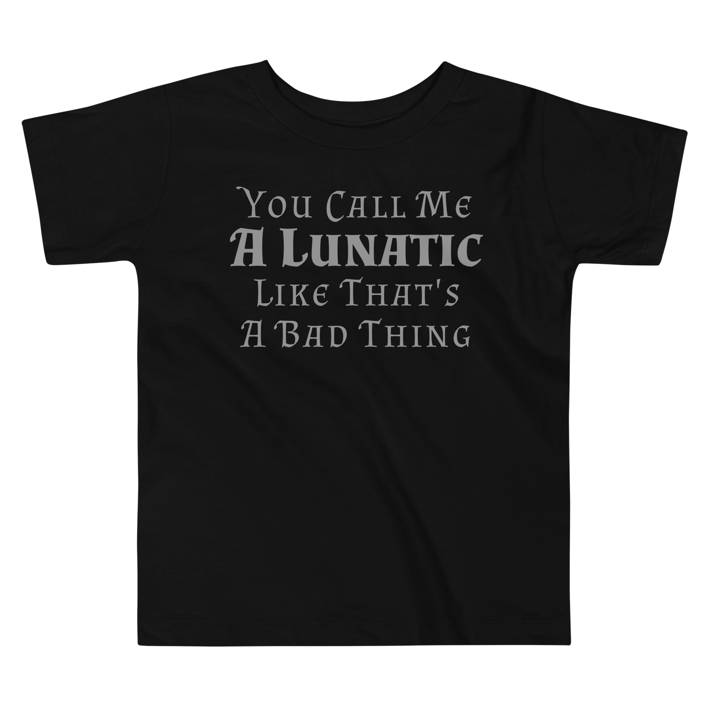 "You Call Me A Lunatic Like That's A Bad Thing" printed on a black toddler short sleeve tee laying on a flat surface