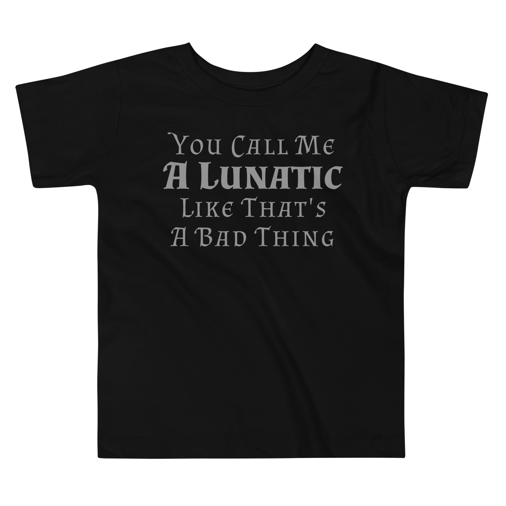 "You Call Me A Lunatic Like That's A Bad Thing" printed on a black toddler short sleeve tee laying on a flat surface