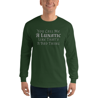 "You Call Me A Lunatic Like That's A Bad Thing" printed on a forest green men's long sleeve shirt worn by a male