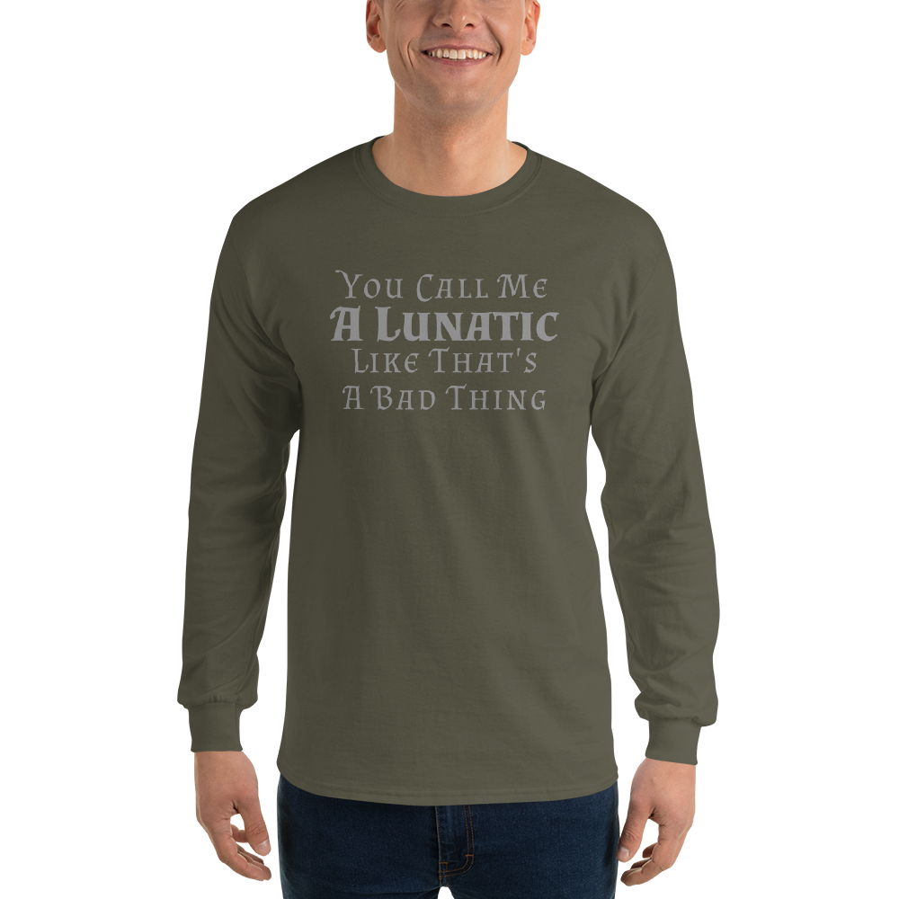 "You Call Me A Lunatic Like That's A Bad Thing" printed on a military green men's long sleeve shirt worn by a male