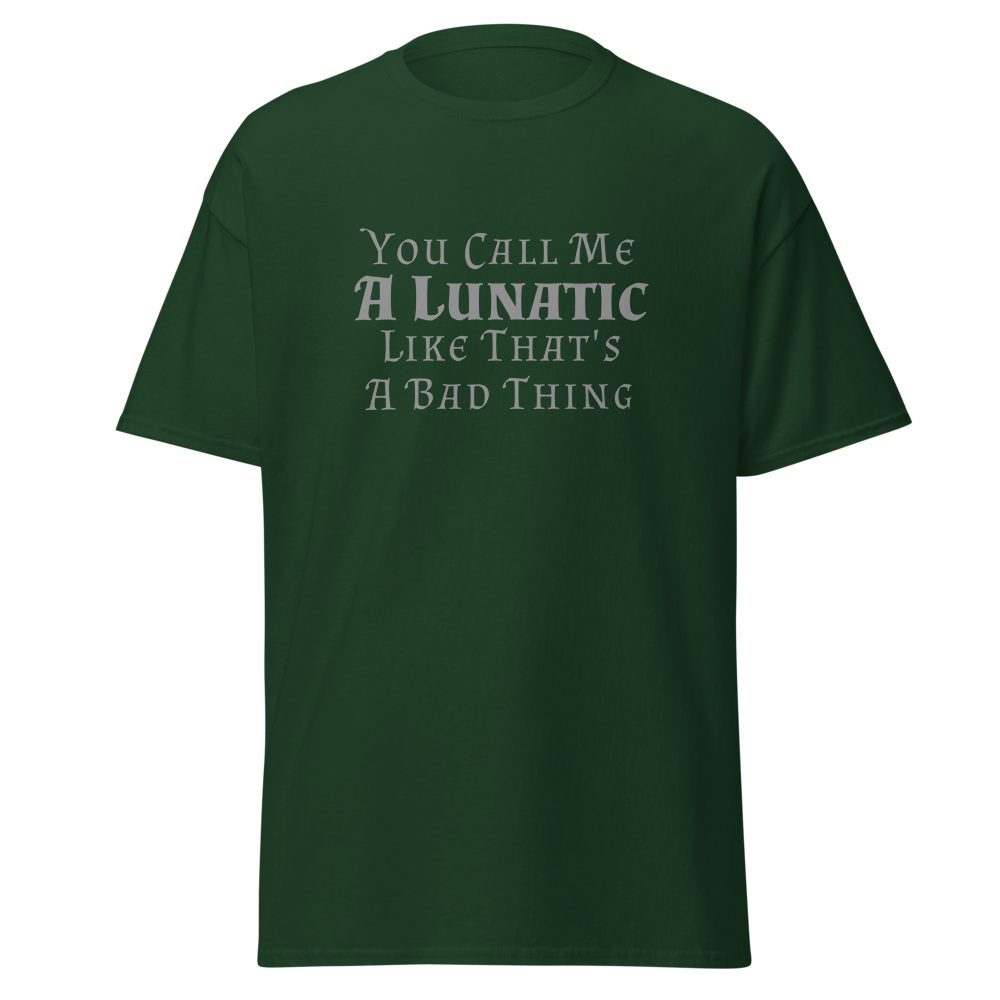 "You Call Me A Lunatic Like That's A Bad Thing" printed on a forest green on an invisible body