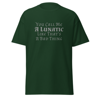 "You Call Me A Lunatic Like That's A Bad Thing" printed on a forest green on an invisible body
