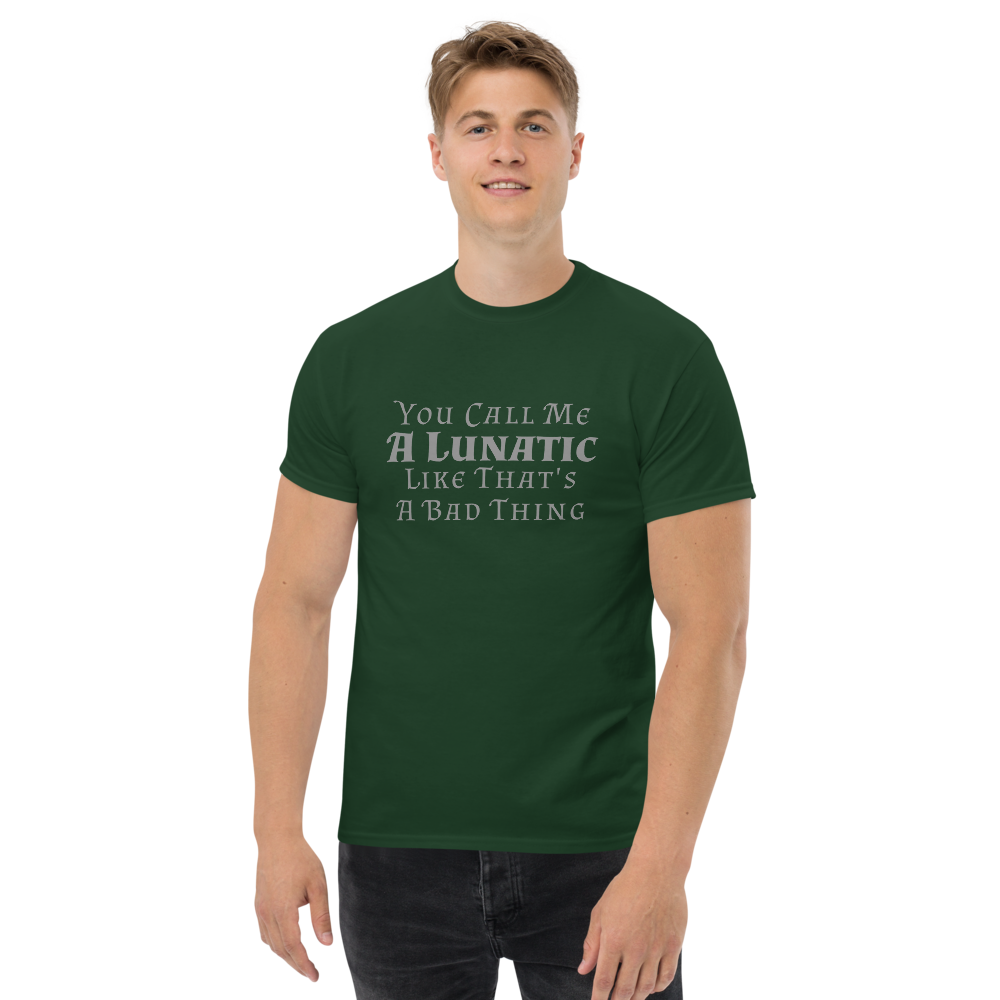 "You Call Me A Lunatic Like That's A Bad Thing" printed on a forest green unisex classic tee worn by a male