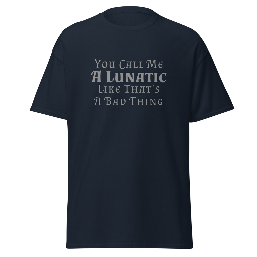 "You Call Me A Lunatic Like That's A Bad Thing" printed on a navy unisex classic tee laying on a flat surface