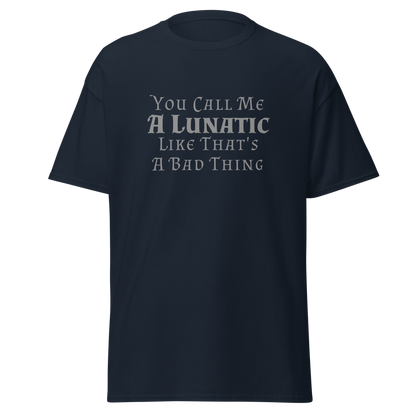 "You Call Me A Lunatic Like That's A Bad Thing" printed on a navy unisex classic tee laying on a flat surface