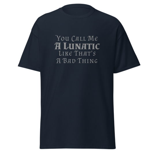 "You Call Me A Lunatic Like That's A Bad Thing" printed on a navy unisex classic tee laying on a flat surface