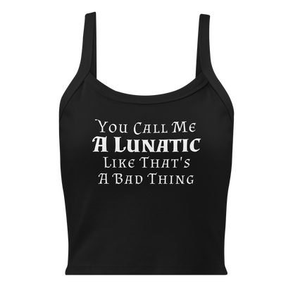 "You Call Me A Lunatic Like That's A Bad Thing" printed on a solid black blend women's micro-rib tanktop laying on a flat surface