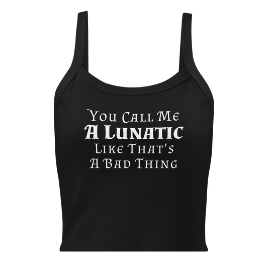 "You Call Me A Lunatic Like That's A Bad Thing" printed on a solid black blend women's micro-rib tanktop laying on a flat surface
