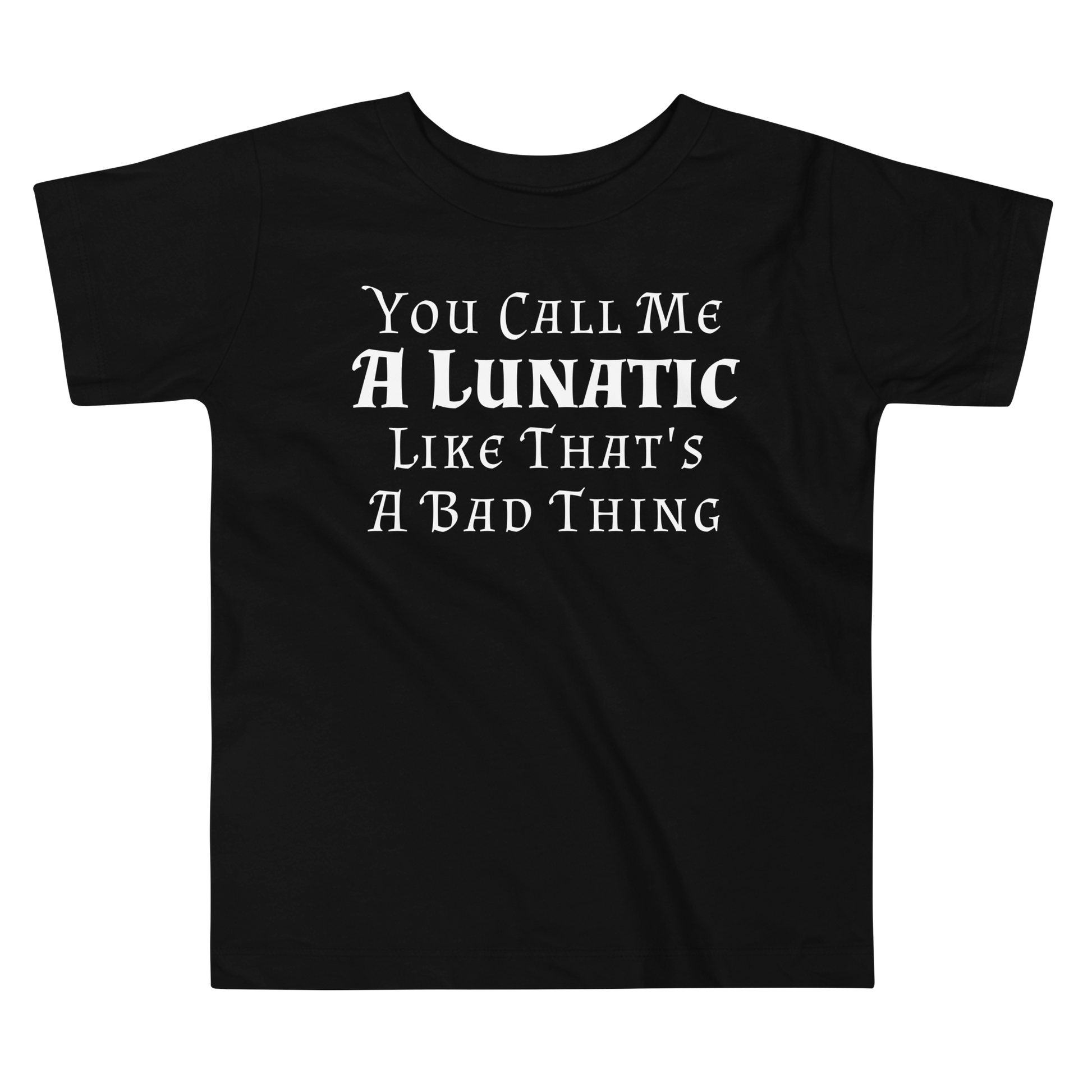 "You Call Me A Lunatic Like That's A Bad Thing" printed on a black toddler short sleeve tee laying on a flat surface