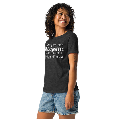 "You Call Me A Lunatic Like That's A Bad Thing" printed on a dark grey heather women's relaxed t-shirt worn by a female
