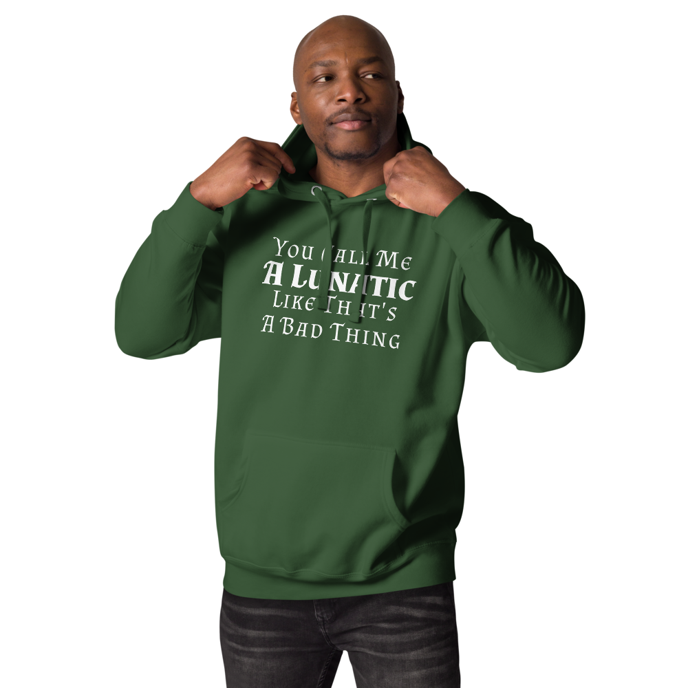 "You Call Me A Lunatic Like That's A Bad Thing" printed on a forest green unisex hoodie worn by a male